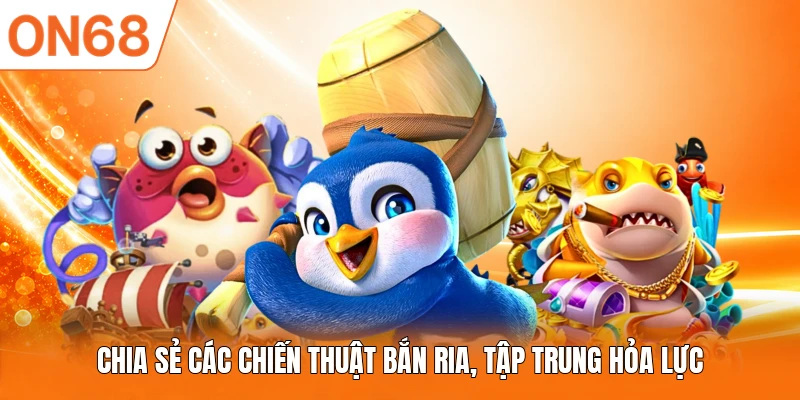 Chia sẻ các chiến thuật bắn ria, tập trung hỏa lực