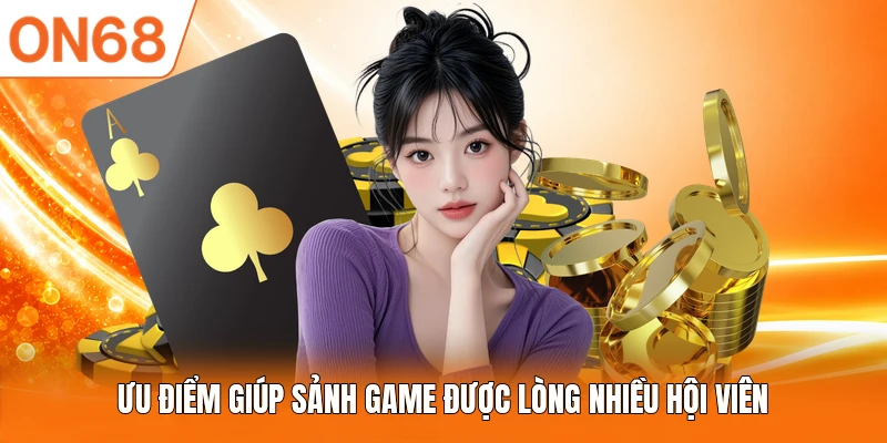 Ưu điểm giúp sảnh game được lòng nhiều hội viên
